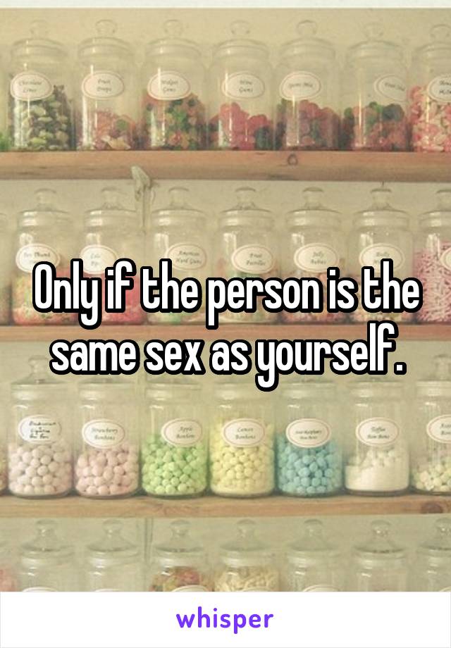 Only if the person is the same sex as yourself.