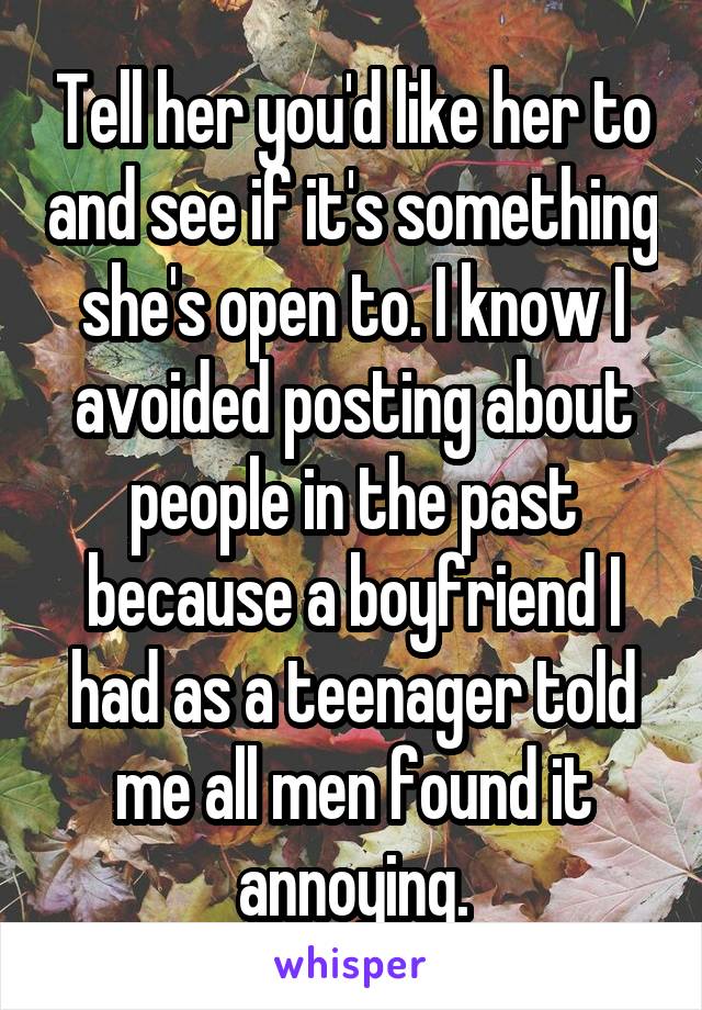 Tell her you'd like her to and see if it's something she's open to. I know I avoided posting about people in the past because a boyfriend I had as a teenager told me all men found it annoying.