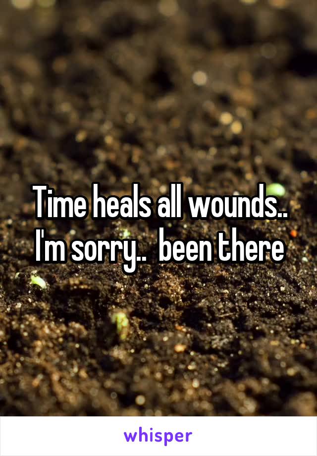 Time heals all wounds..
I'm sorry..  been there