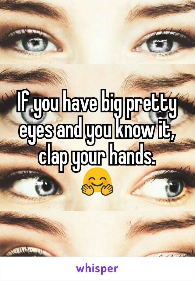 If you have big pretty eyes and you know it, clap your hands.
🤗