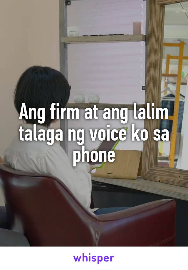 Ang firm at ang lalim talaga ng voice ko sa phone