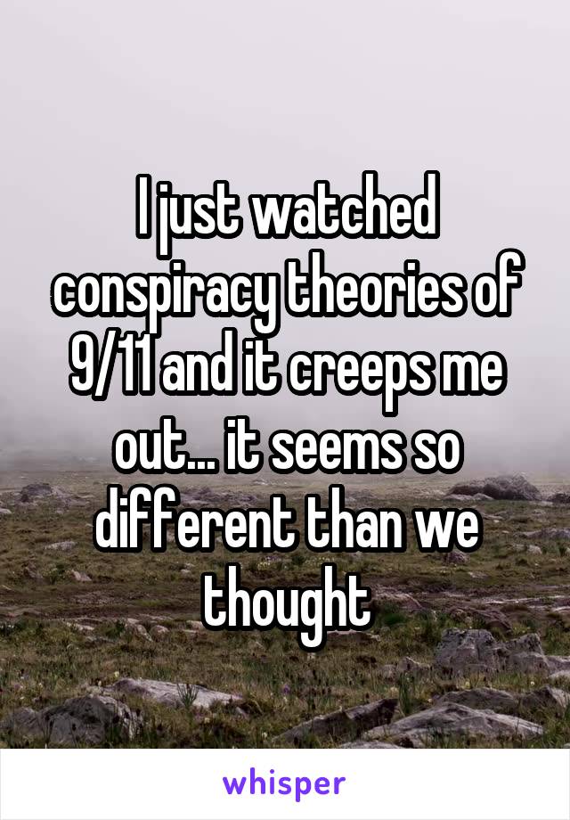 I just watched conspiracy theories of 9/11 and it creeps me out... it seems so different than we thought