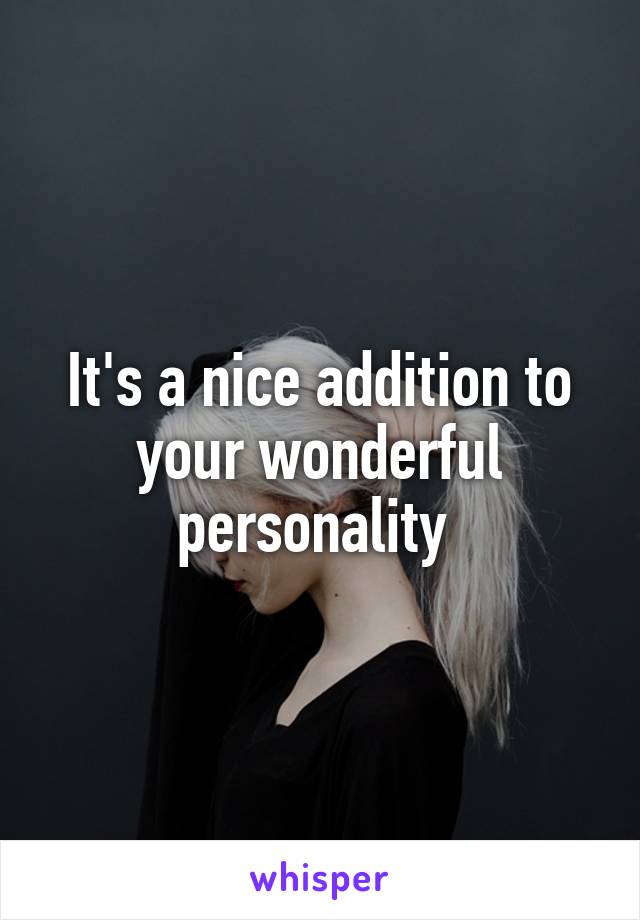 It's a nice addition to your wonderful personality 