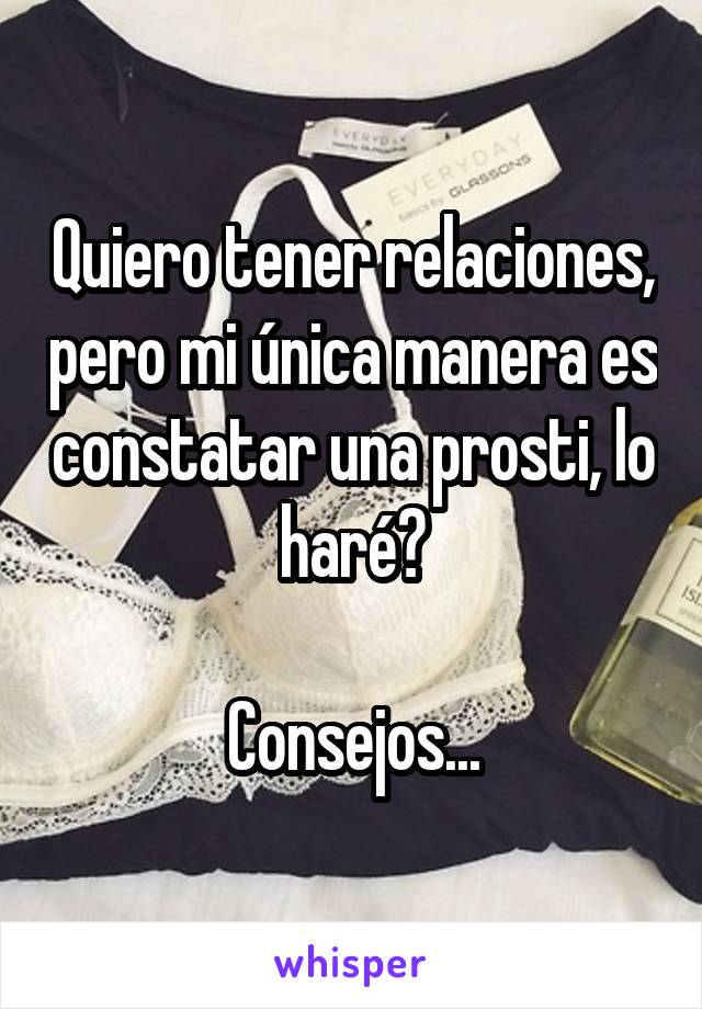 Quiero tener relaciones, pero mi única manera es constatar una prosti, lo haré?

Consejos...