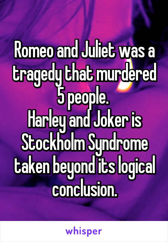 Romeo and Juliet was a tragedy that murdered 5 people. 
Harley and Joker is Stockholm Syndrome taken beyond its logical conclusion.