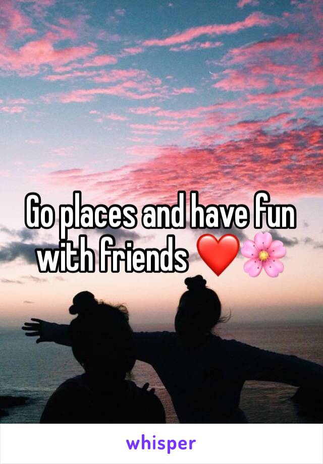 Go places and have fun with friends ❤️🌸