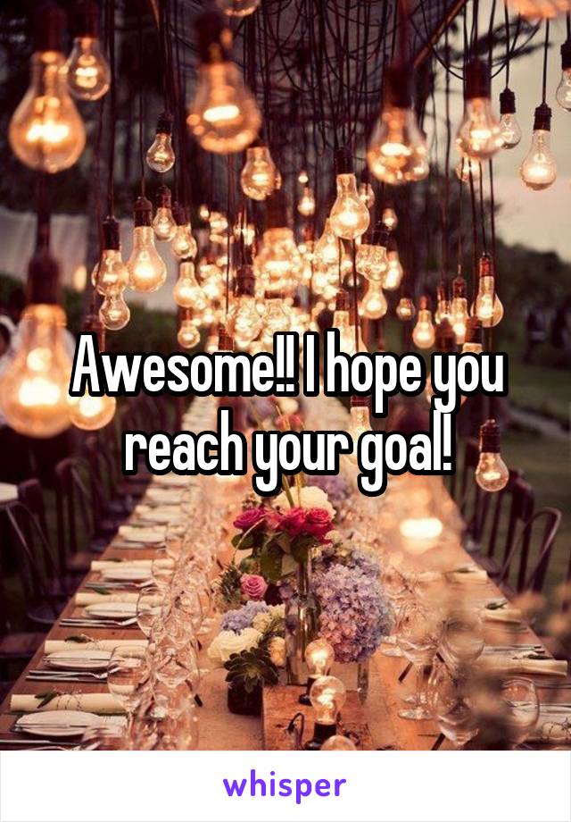 Awesome!! I hope you reach your goal!