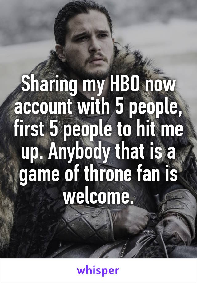 Sharing my HBO now account with 5 people, first 5 people to hit me up. Anybody that is a game of throne fan is welcome.