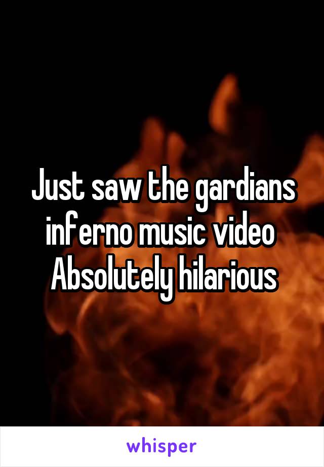 Just saw the gardians inferno music video 
Absolutely hilarious