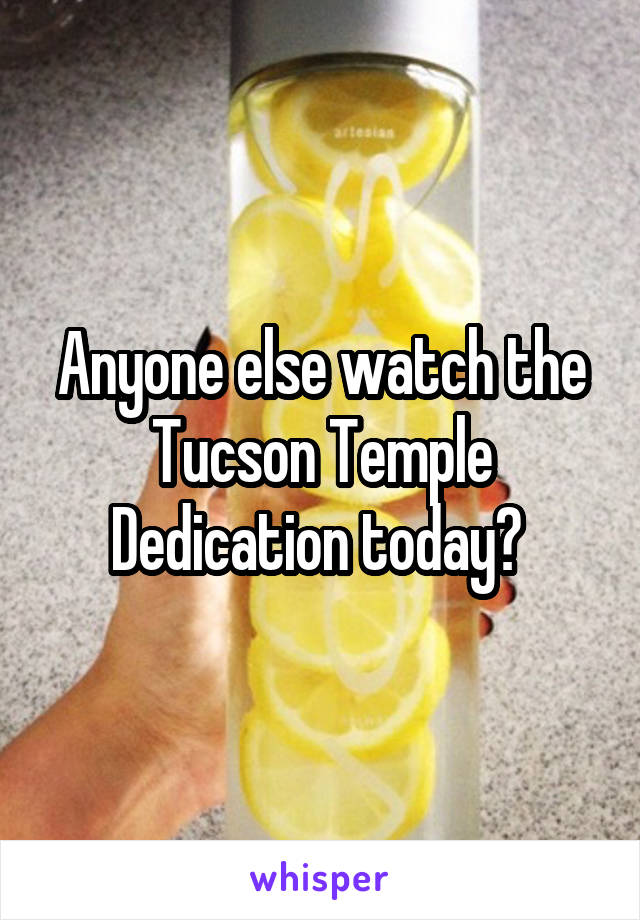 Anyone else watch the Tucson Temple Dedication today? 