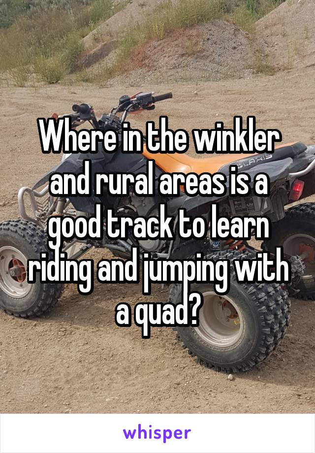 Where in the winkler and rural areas is a good track to learn riding and jumping with a quad?