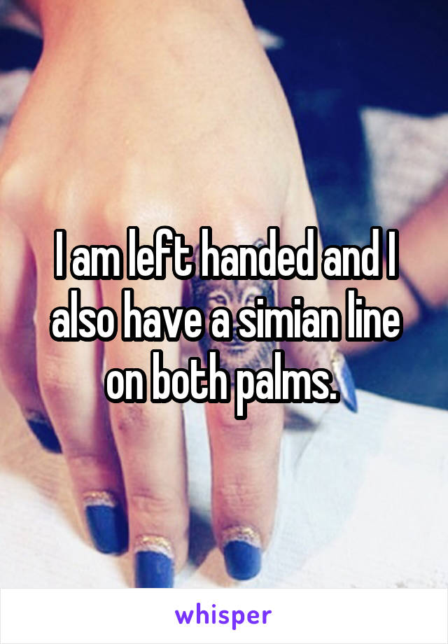 I am left handed and I also have a simian line on both palms. 