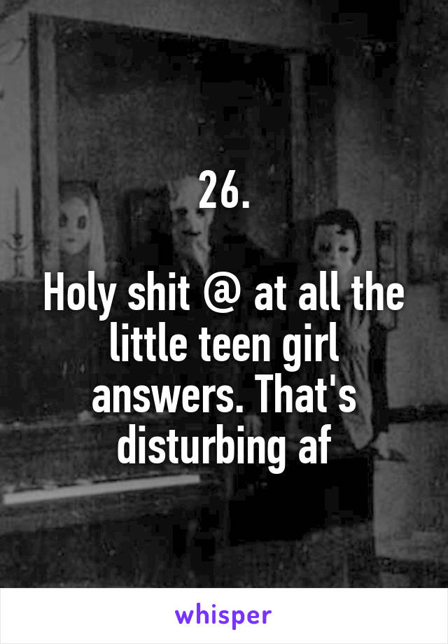 26.

Holy shit @ at all the little teen girl answers. That's disturbing af