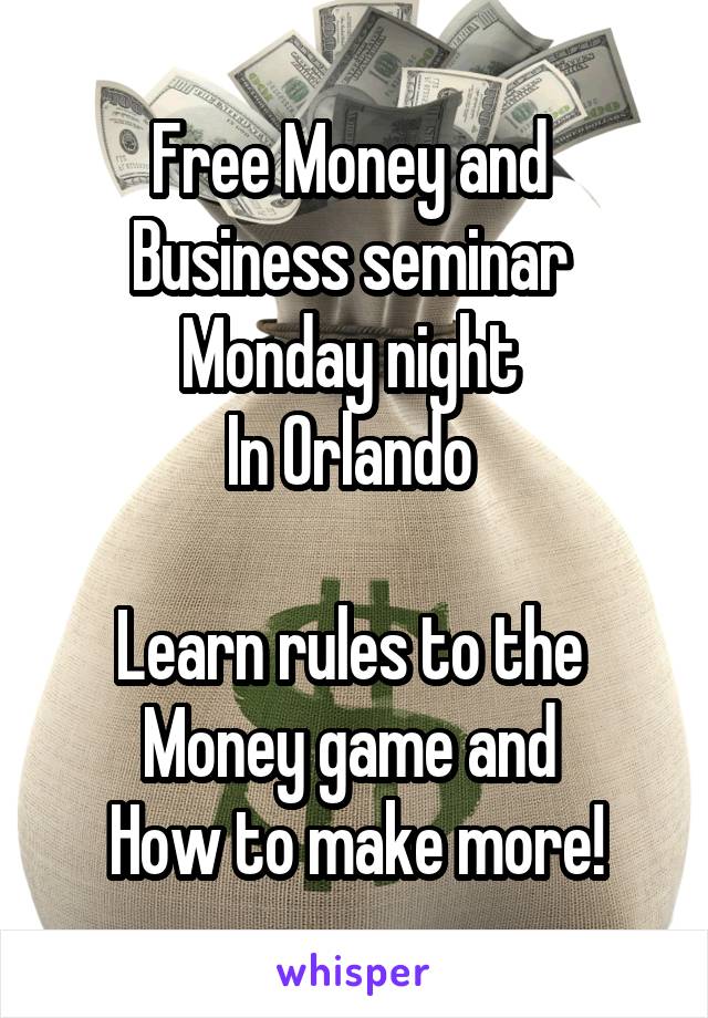 Free Money and 
Business seminar 
Monday night 
In Orlando 

Learn rules to the 
Money game and 
How to make more!