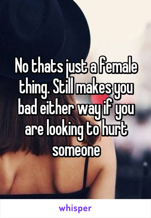 No thats just a female thing. Still makes you bad either way if you are looking to hurt someone