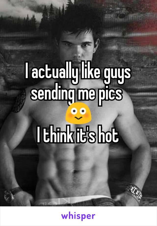 I actually like guys sending me pics 
😳
I think it's hot
