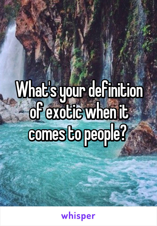 What's your definition of exotic when it comes to people? 