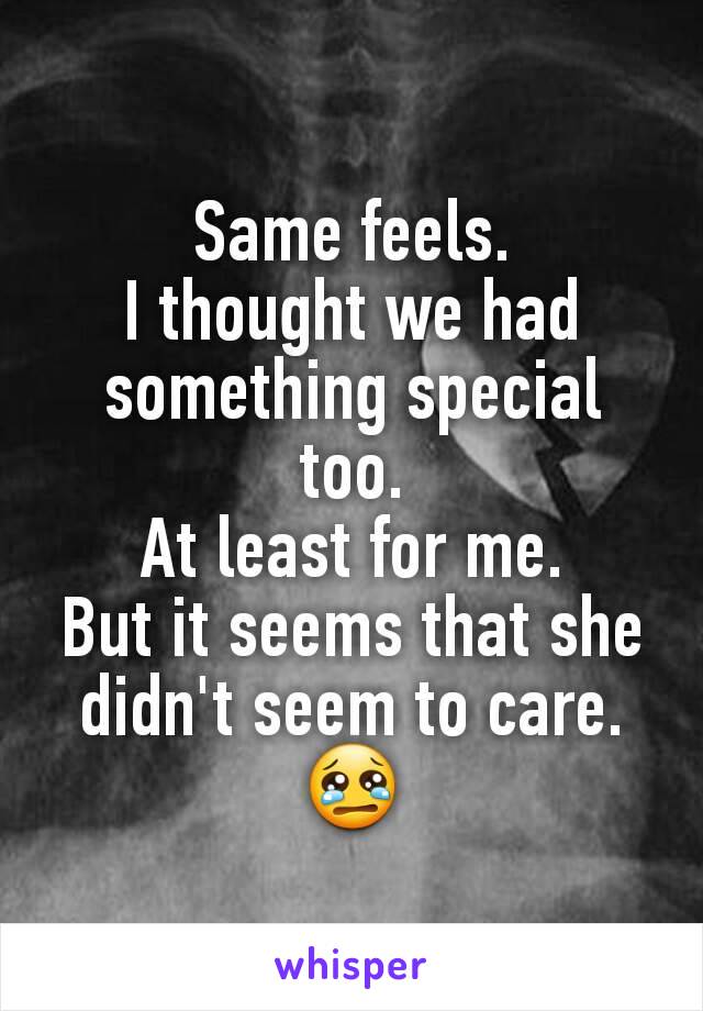 Same feels.
I thought we had something special too.
At least for me.
But it seems that she didn't seem to care. 😢