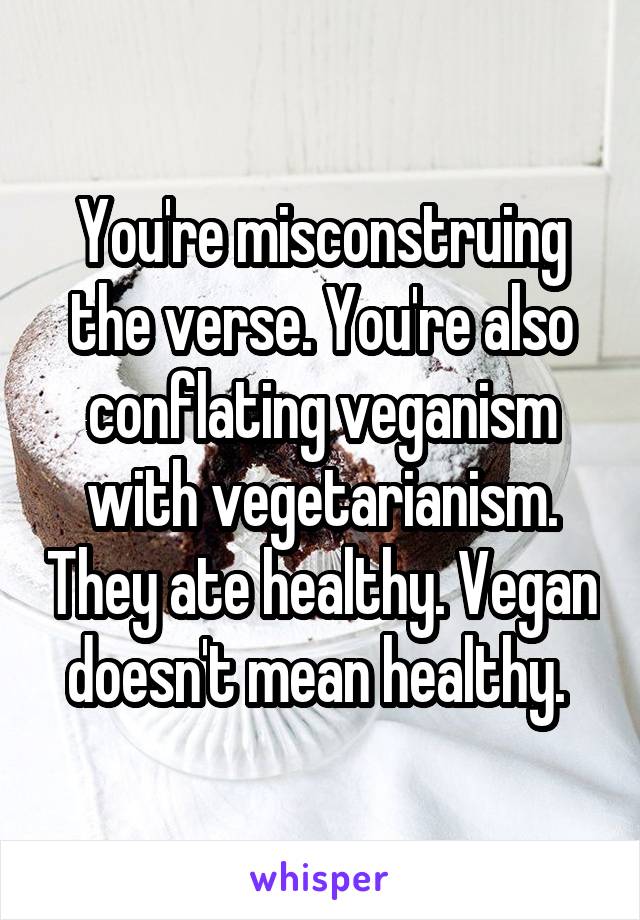 You're misconstruing the verse. You're also conflating veganism with vegetarianism. They ate healthy. Vegan doesn't mean healthy. 