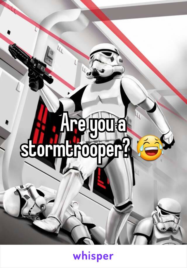 Are you a stormtrooper? 😂