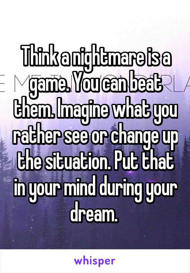 Think a nightmare is a game. You can beat them. Imagine what you rather see or change up the situation. Put that in your mind during your dream. 