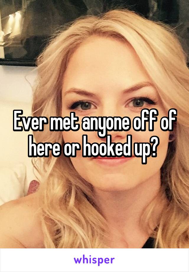 Ever met anyone off of here or hooked up? 