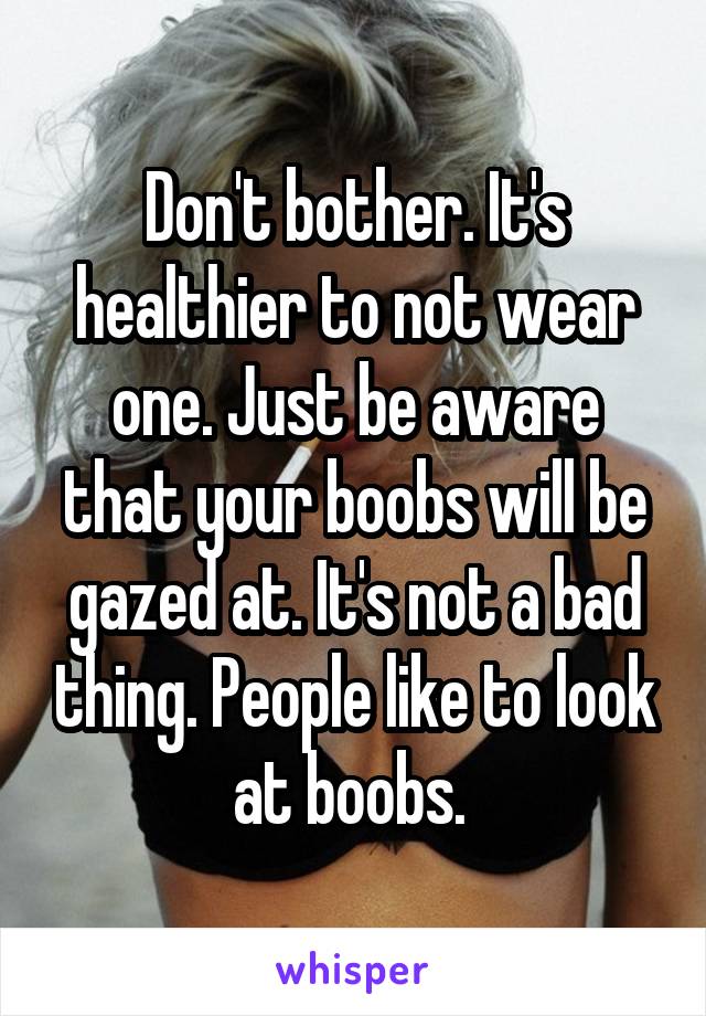 Don't bother. It's healthier to not wear one. Just be aware that your boobs will be gazed at. It's not a bad thing. People like to look at boobs. 