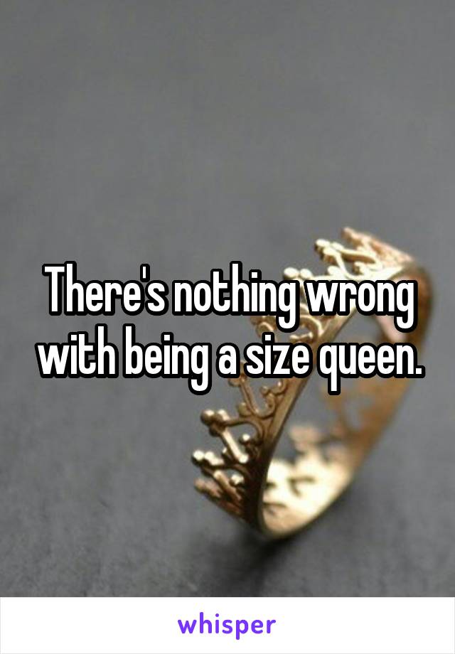 There's nothing wrong with being a size queen.