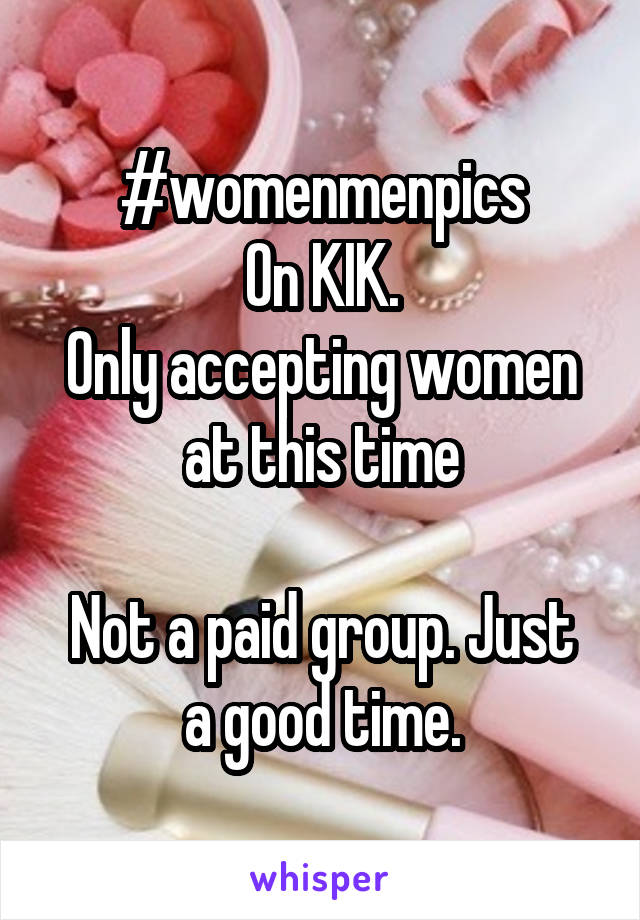 #womenmenpics
On KIK.
Only accepting women at this time

Not a paid group. Just a good time.