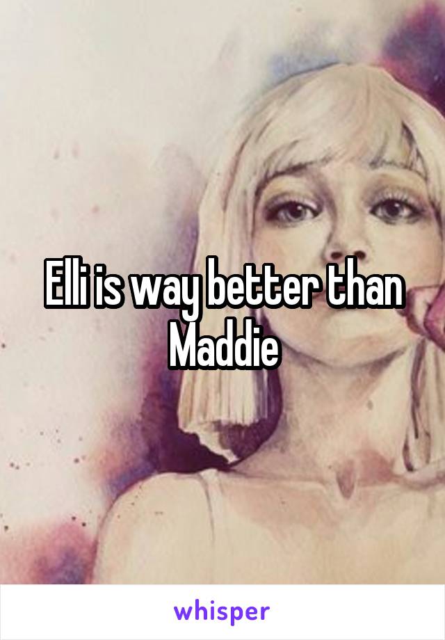 Elli is way better than Maddie