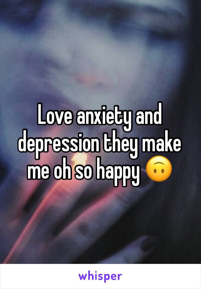 Love anxiety and depression they make me oh so happy 🙃