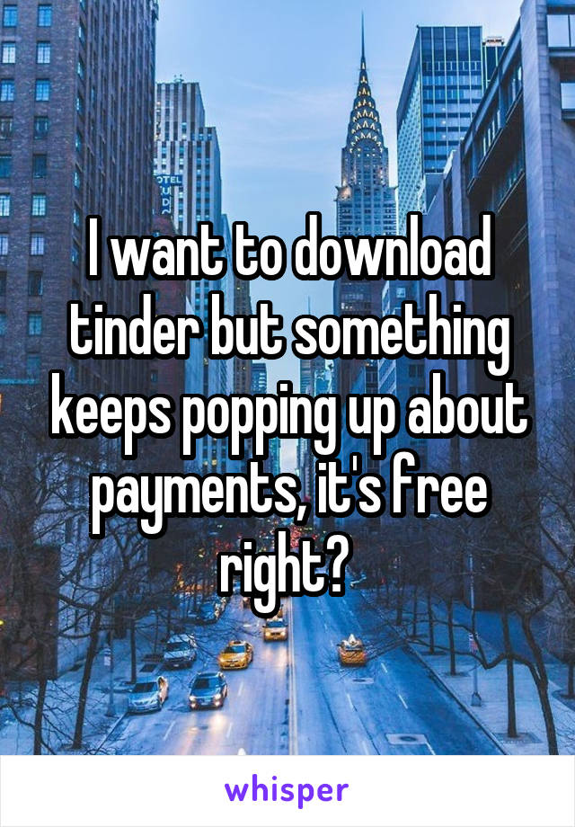 I want to download tinder but something keeps popping up about payments, it's free right? 