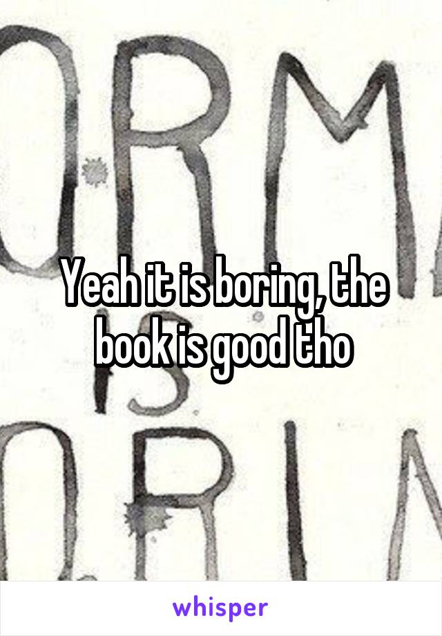 Yeah it is boring, the book is good tho