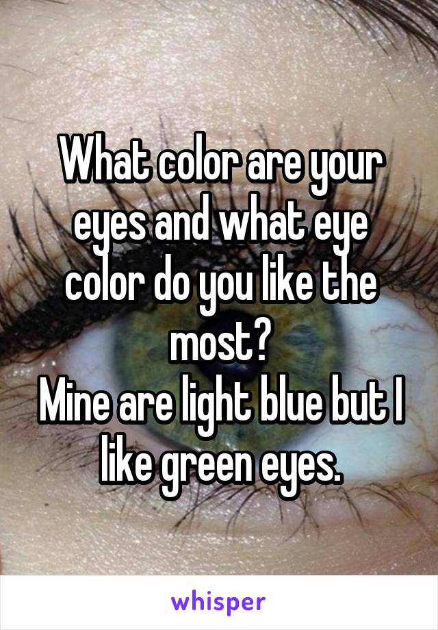 What color are your eyes and what eye color do you like the most?
Mine are light blue but I like green eyes.