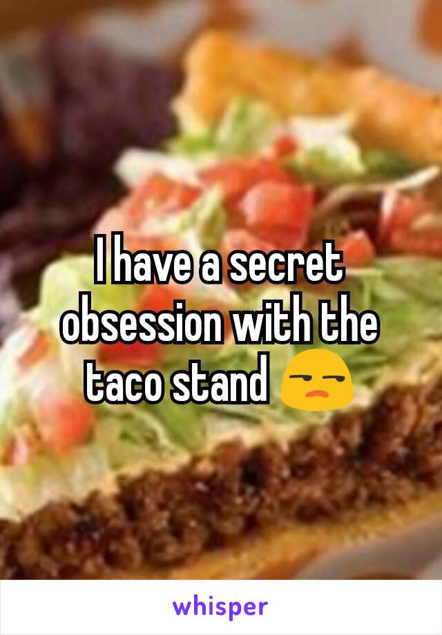 I have a secret obsession with the taco stand 😒