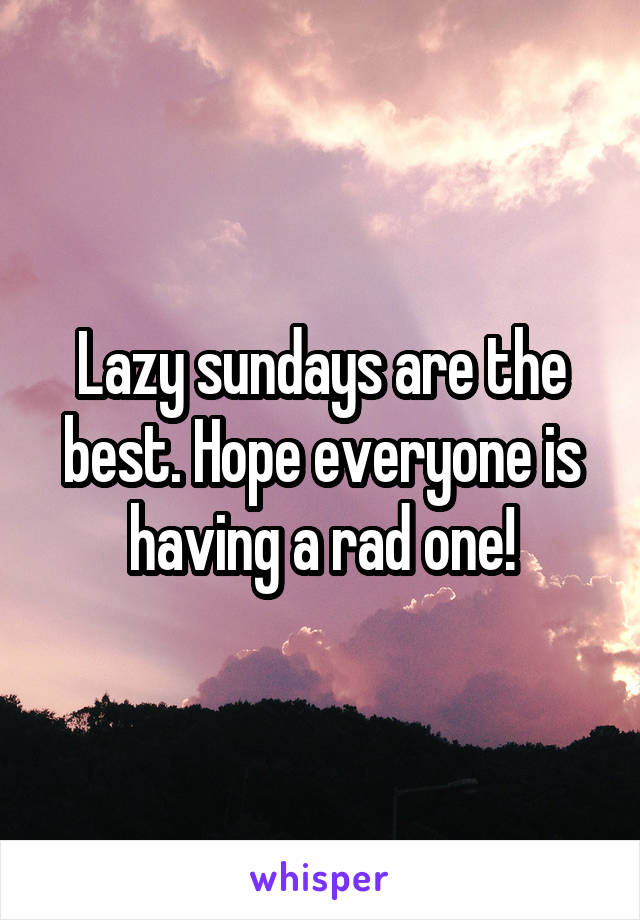 Lazy sundays are the best. Hope everyone is having a rad one!