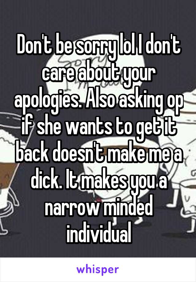 Don't be sorry lol I don't care about your apologies. Also asking op if she wants to get it back doesn't make me a dick. It makes you a narrow minded individual