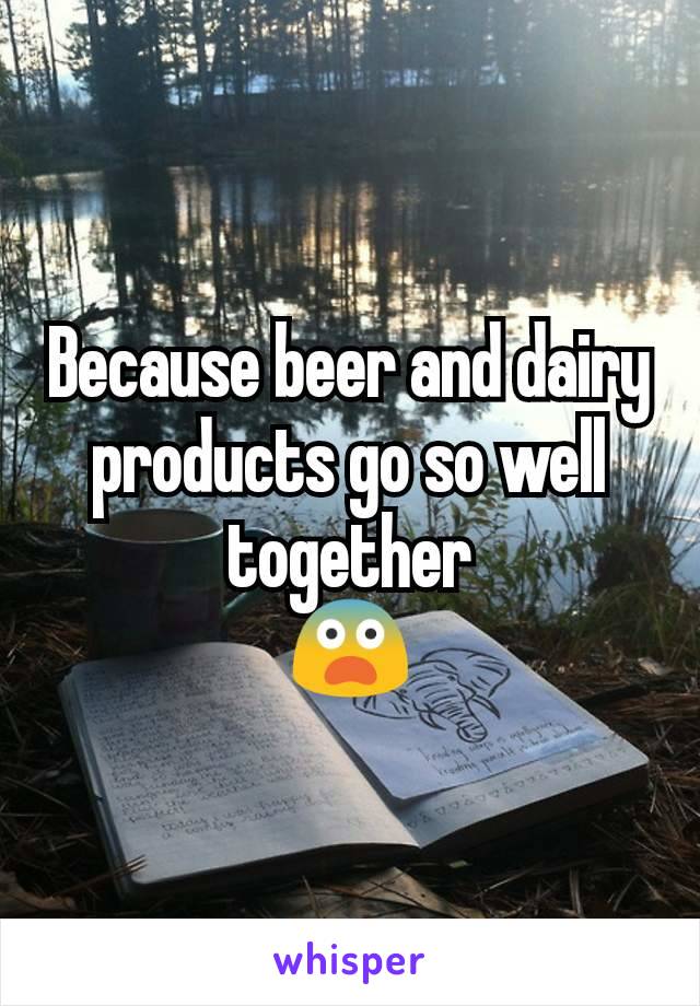 Because beer and dairy products go so well together
😨