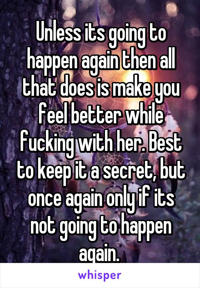 Unless its going to happen again then all that does is make you feel better while fucking with her. Best to keep it a secret, but once again only if its not going to happen again. 