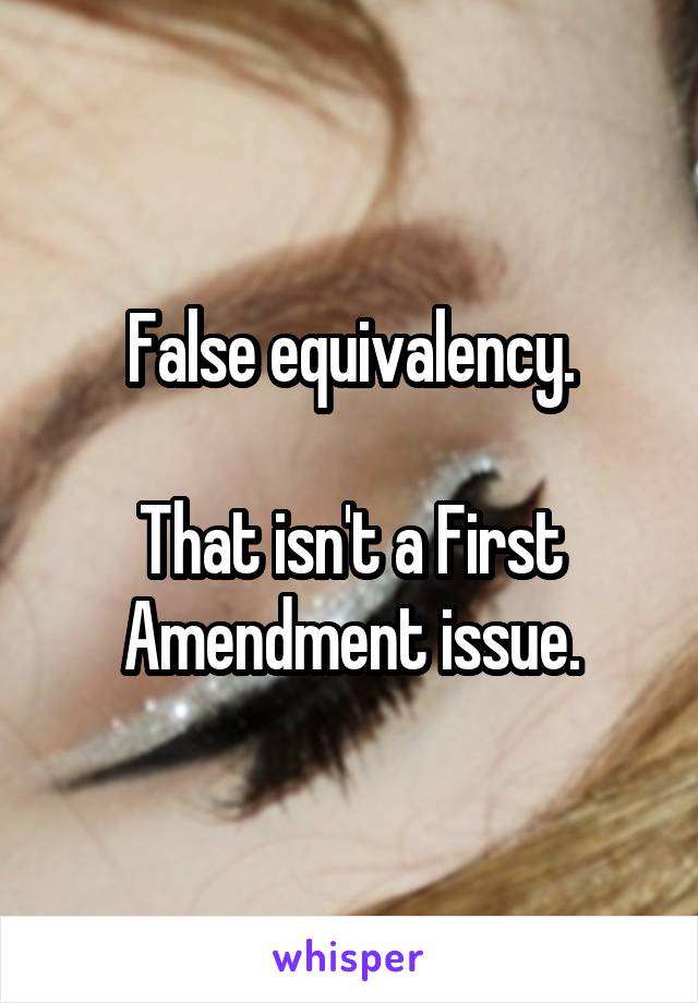 False equivalency.

That isn't a First Amendment issue.