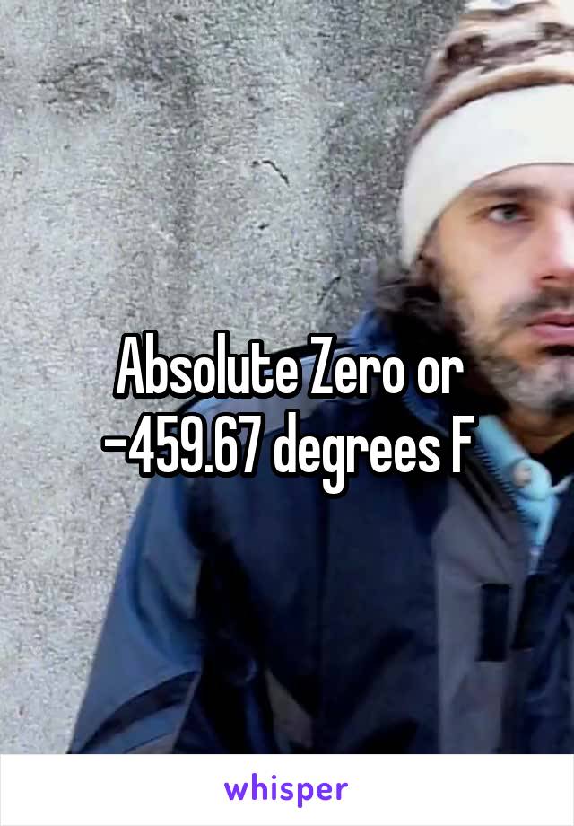 Absolute Zero or -459.67 degrees F