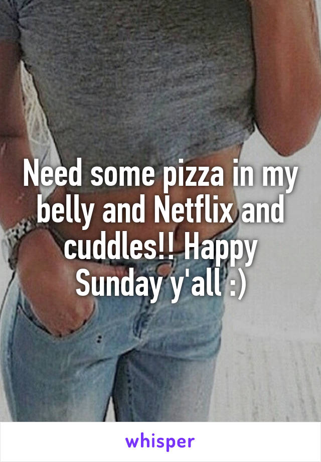 Need some pizza in my belly and Netflix and cuddles!! Happy Sunday y'all :)