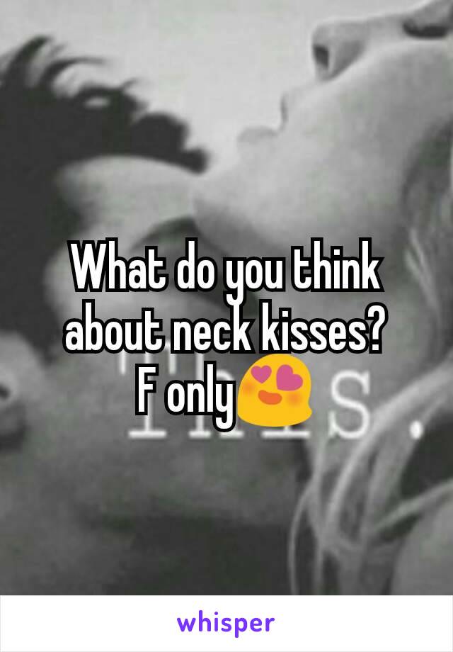 What do you think about neck kisses?
F only😍