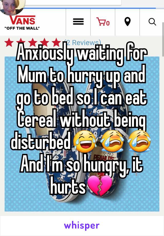 Anxiously waiting for Mum to hurry up and go to bed so I can eat Cereal without being disturbed😂😭😭
And I'm so hungry, it hurts💔