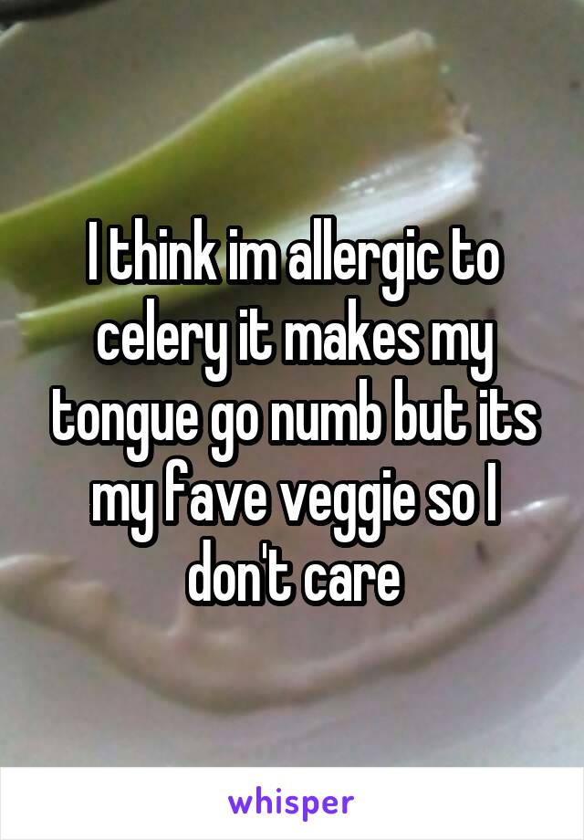 I think im allergic to celery it makes my tongue go numb but its my fave veggie so I don't care