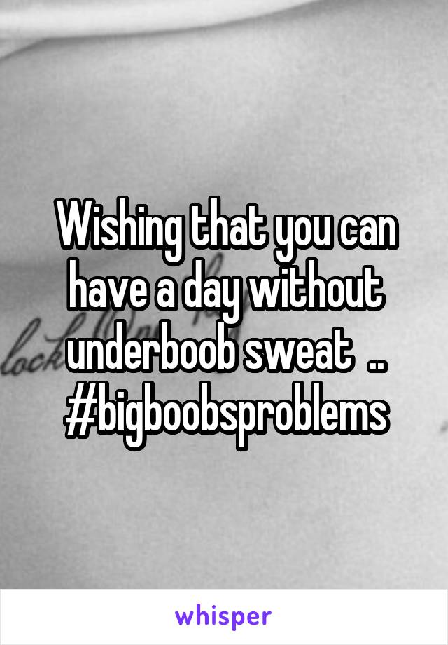 Wishing that you can have a day without underboob sweat  .. #bigboobsproblems