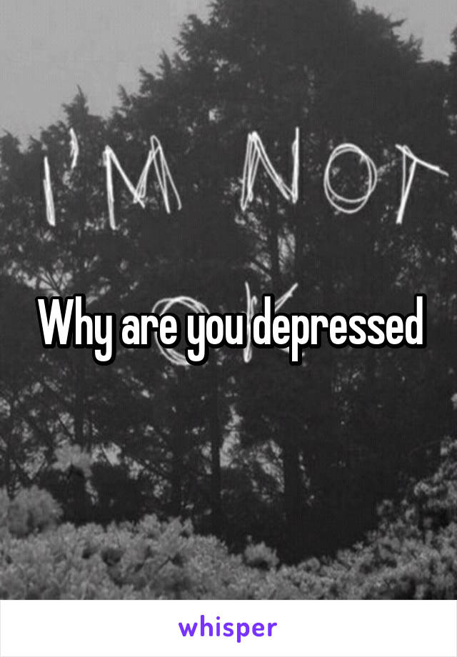 Why are you depressed