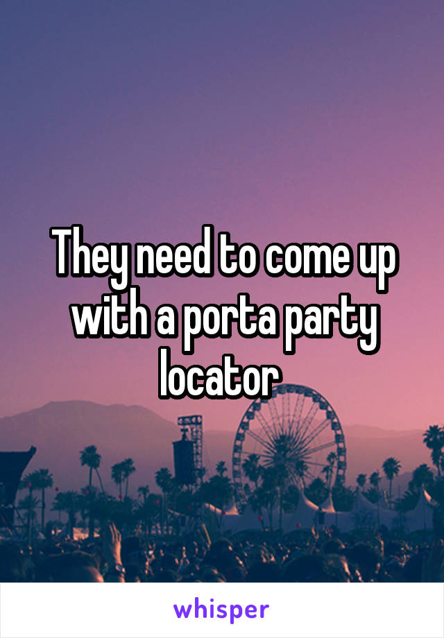 They need to come up with a porta party locator 