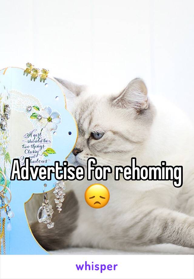 Advertise for rehoming 😞