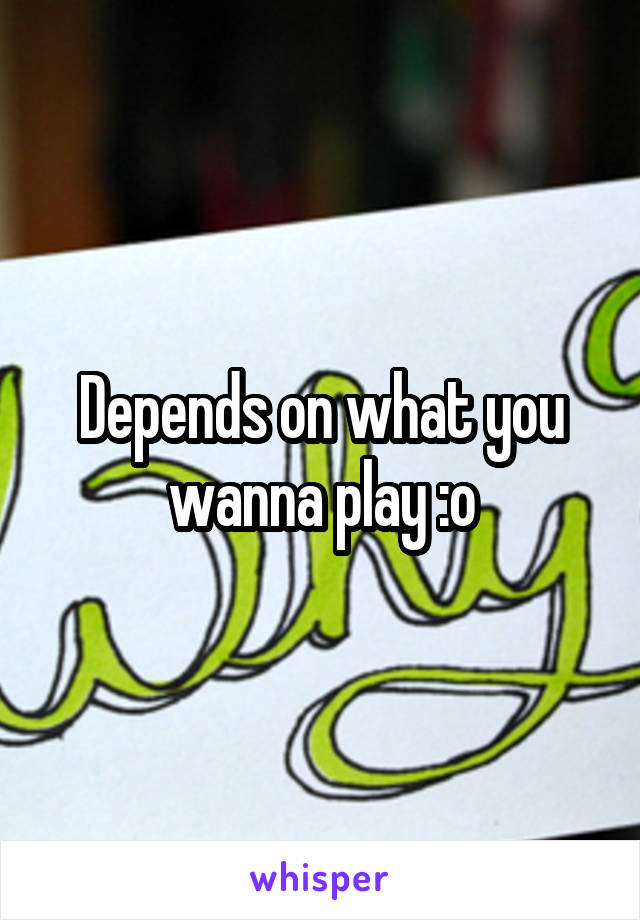 Depends on what you wanna play :o